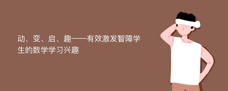 动、变、启、趣——有效激发智障学生的数学学习兴趣