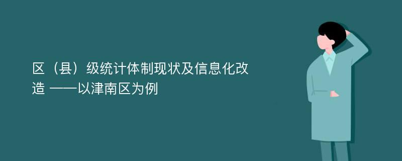 区（县）级统计体制现状及信息化改造 ——以津南区为例