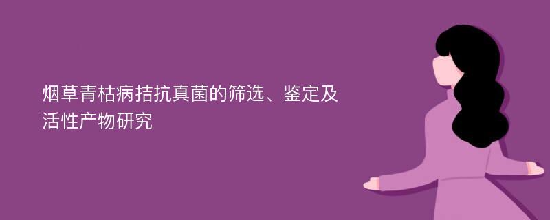 烟草青枯病拮抗真菌的筛选、鉴定及活性产物研究