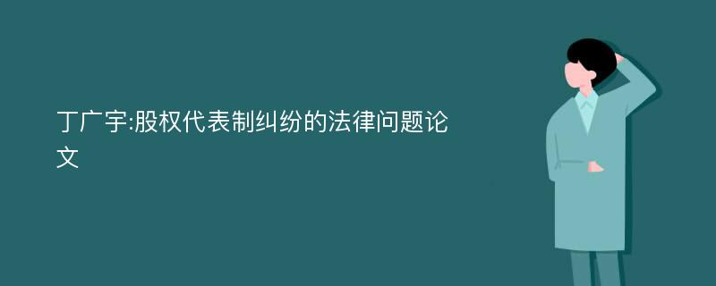 丁广宇:股权代表制纠纷的法律问题论文