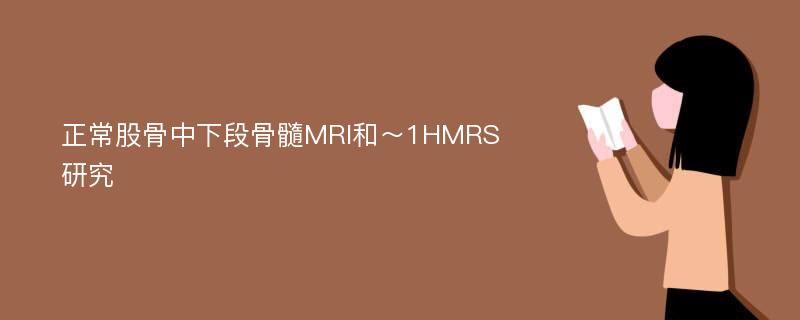 正常股骨中下段骨髓MRI和～1HMRS研究