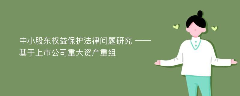 中小股东权益保护法律问题研究 ——基于上市公司重大资产重组