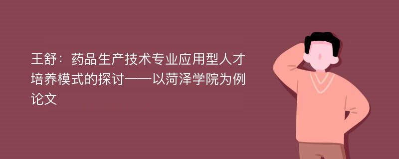 王舒：药品生产技术专业应用型人才培养模式的探讨——以菏泽学院为例论文