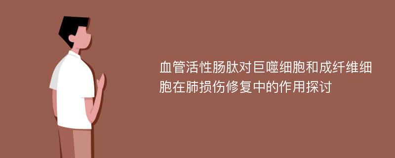 血管活性肠肽对巨噬细胞和成纤维细胞在肺损伤修复中的作用探讨