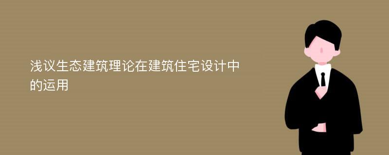 浅议生态建筑理论在建筑住宅设计中的运用