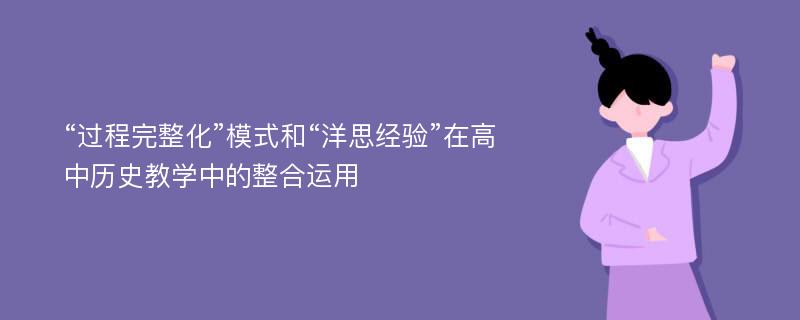 “过程完整化”模式和“洋思经验”在高中历史教学中的整合运用