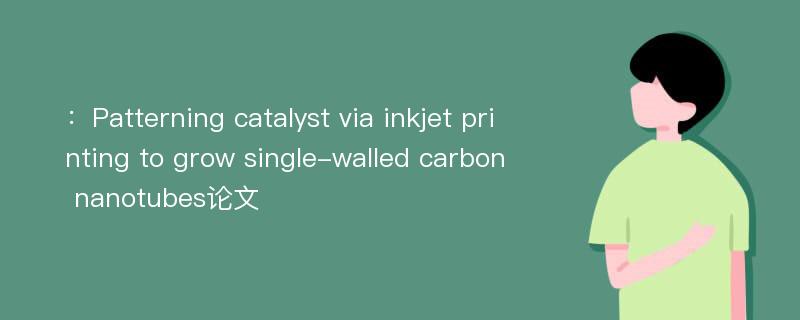 ：Patterning catalyst via inkjet printing to grow single-walled carbon nanotubes论文