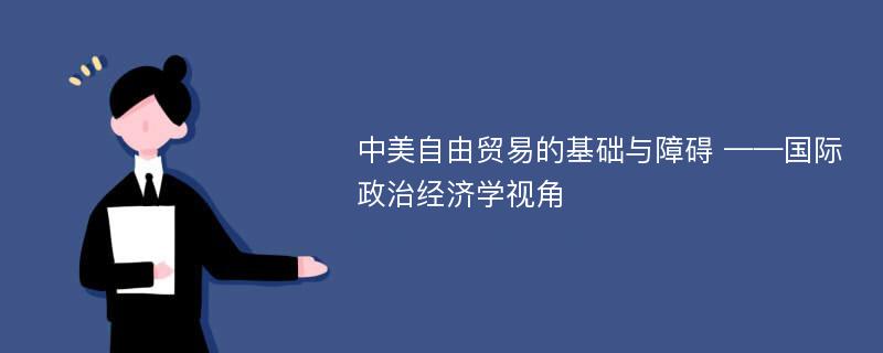 中美自由贸易的基础与障碍 ——国际政治经济学视角