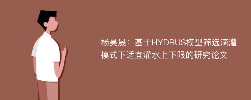 杨昊晟：基于HYDRUS模型筛选滴灌模式下适宜灌水上下限的研究论文