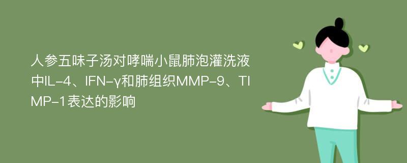 人参五味子汤对哮喘小鼠肺泡灌洗液中IL-4、IFN-γ和肺组织MMP-9、TIMP-1表达的影响