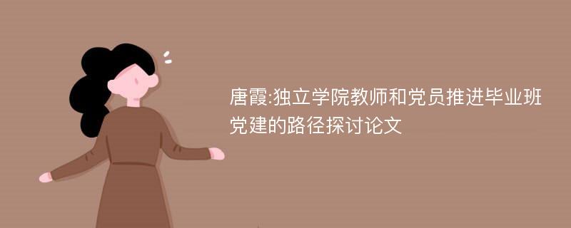 唐霞:独立学院教师和党员推进毕业班党建的路径探讨论文