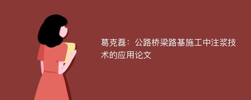 葛克磊：公路桥梁路基施工中注浆技术的应用论文