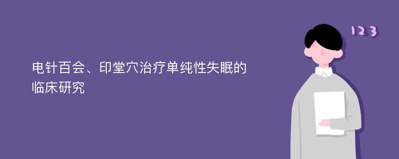 电针百会、印堂穴治疗单纯性失眠的临床研究