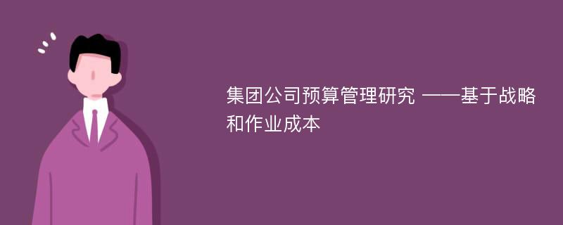 集团公司预算管理研究 ——基于战略和作业成本