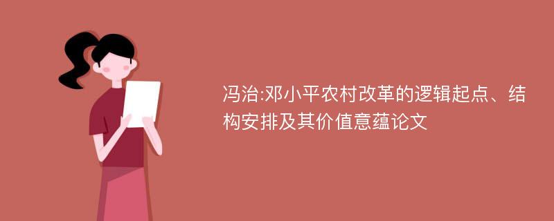 冯治:邓小平农村改革的逻辑起点、结构安排及其价值意蕴论文