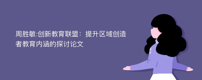 周胜敏:创新教育联盟：提升区域创造者教育内涵的探讨论文