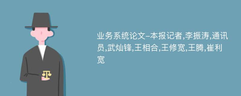 业务系统论文-本报记者,李振涛,通讯员,武灿锋,王相合,王修宽,王腾,崔利宽