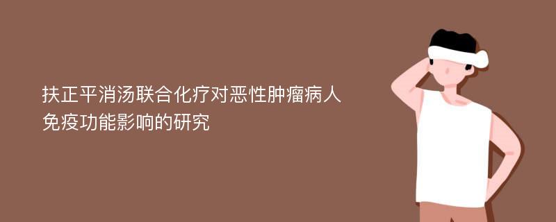 扶正平消汤联合化疗对恶性肿瘤病人免疫功能影响的研究