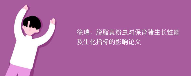 徐瑞：脱脂黄粉虫对保育猪生长性能及生化指标的影响论文