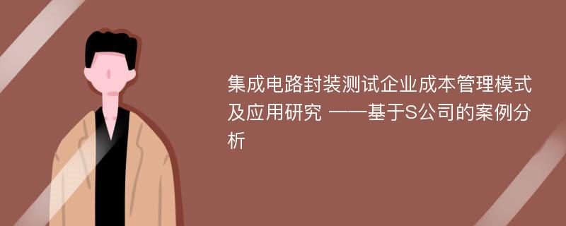 集成电路封装测试企业成本管理模式及应用研究 ——基于S公司的案例分析