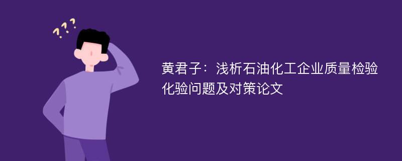 黄君子：浅析石油化工企业质量检验化验问题及对策论文