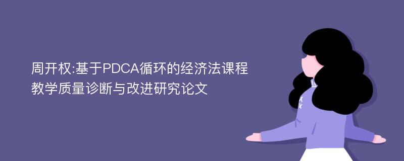 周开权:基于PDCA循环的经济法课程教学质量诊断与改进研究论文