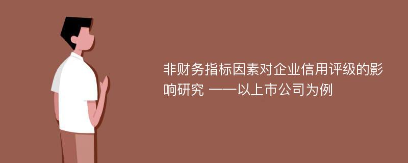 非财务指标因素对企业信用评级的影响研究 ——以上市公司为例