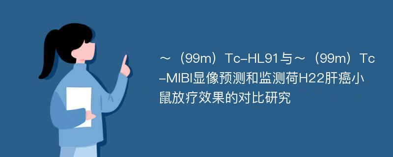 ～（99m）Tc-HL91与～（99m）Tc-MIBI显像预测和监测荷H22肝癌小鼠放疗效果的对比研究