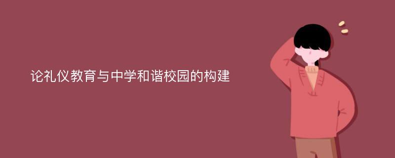 论礼仪教育与中学和谐校园的构建