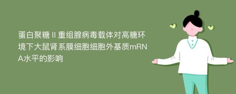 蛋白聚糖Ⅱ重组腺病毒载体对高糖环境下大鼠肾系膜细胞细胞外基质mRNA水平的影响