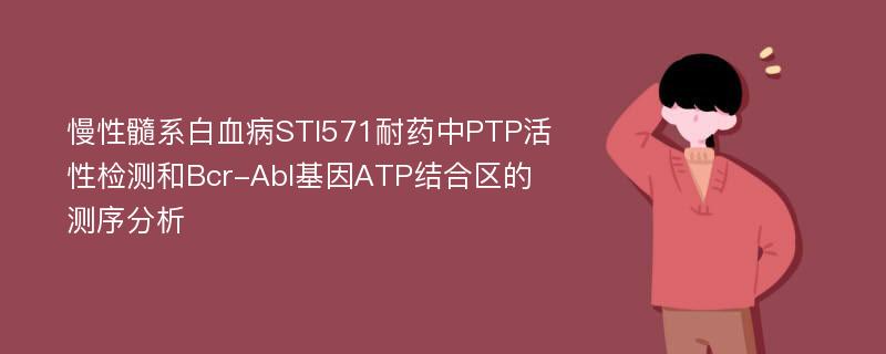 慢性髓系白血病STI571耐药中PTP活性检测和Bcr-Abl基因ATP结合区的测序分析