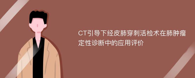 CT引导下经皮肺穿刺活检术在肺肿瘤定性诊断中的应用评价