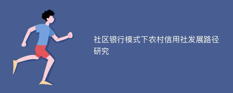 社区银行模式下农村信用社发展路径研究