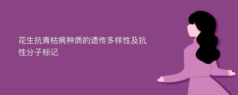 花生抗青枯病种质的遗传多样性及抗性分子标记