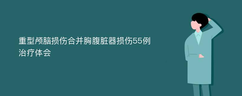 重型颅脑损伤合并胸腹脏器损伤55例治疗体会