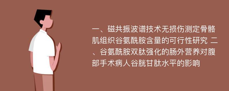 一、磁共振波谱技术无损伤测定骨骼肌组织谷氨酰胺含量的可行性研究 二、谷氨酰胺双肽强化的肠外营养对腹部手术病人谷胱甘肽水平的影响