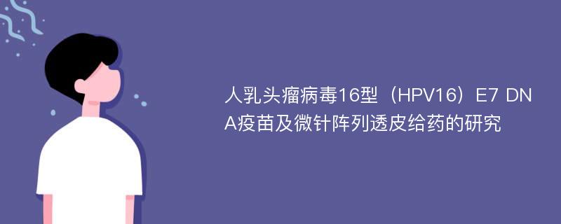 人乳头瘤病毒16型（HPV16）E7 DNA疫苗及微针阵列透皮给药的研究