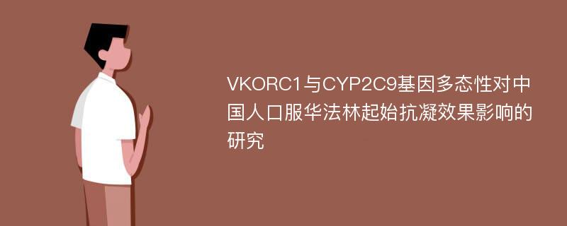 VKORC1与CYP2C9基因多态性对中国人口服华法林起始抗凝效果影响的研究