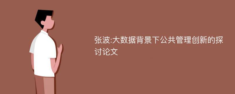 张波:大数据背景下公共管理创新的探讨论文