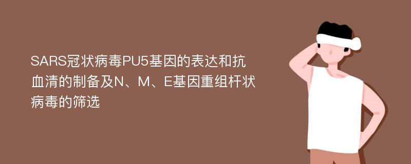 SARS冠状病毒PU5基因的表达和抗血清的制备及N、M、E基因重组杆状病毒的筛选