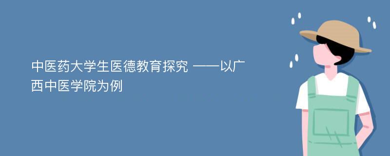 中医药大学生医德教育探究 ——以广西中医学院为例