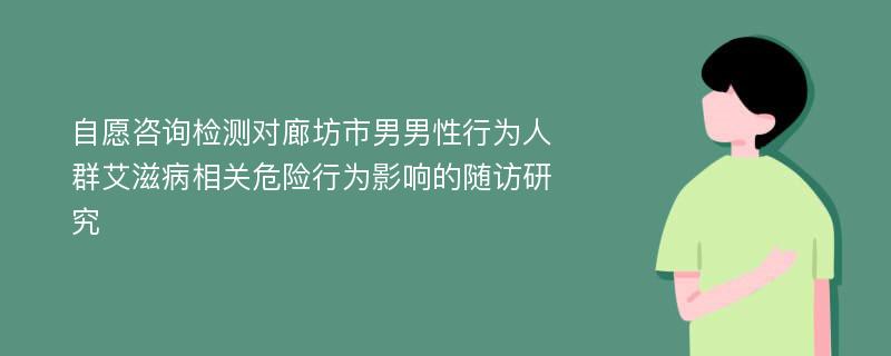 自愿咨询检测对廊坊市男男性行为人群艾滋病相关危险行为影响的随访研究