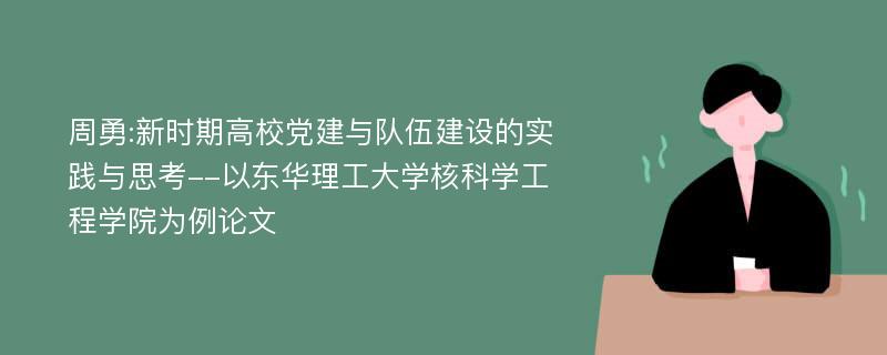 周勇:新时期高校党建与队伍建设的实践与思考--以东华理工大学核科学工程学院为例论文