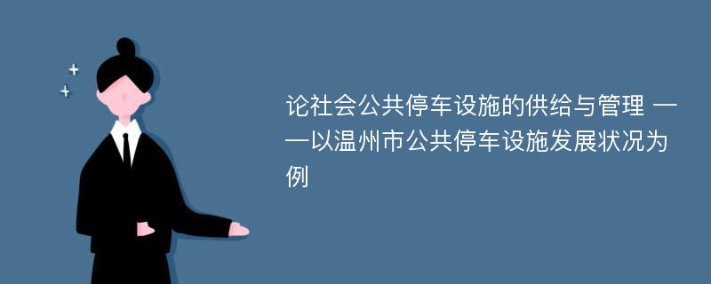 论社会公共停车设施的供给与管理 ——以温州市公共停车设施发展状况为例