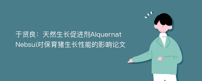 于贤良：天然生长促进剂Alquernat Nebsui对保育猪生长性能的影响论文