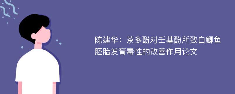 陈建华：茶多酚对壬基酚所致白鲫鱼胚胎发育毒性的改善作用论文