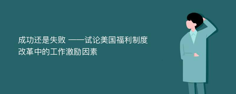 成功还是失败 ——试论美国福利制度改革中的工作激励因素