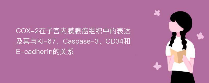 COX-2在子宫内膜腺癌组织中的表达及其与Ki-67、Caspase-3、CD34和E-cadherin的关系