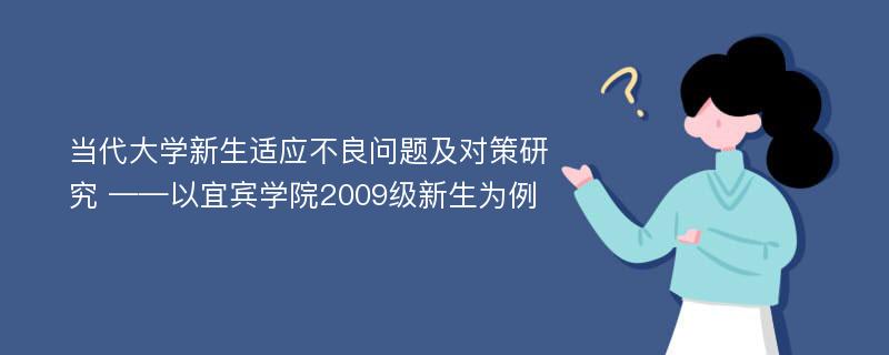 当代大学新生适应不良问题及对策研究 ——以宜宾学院2009级新生为例