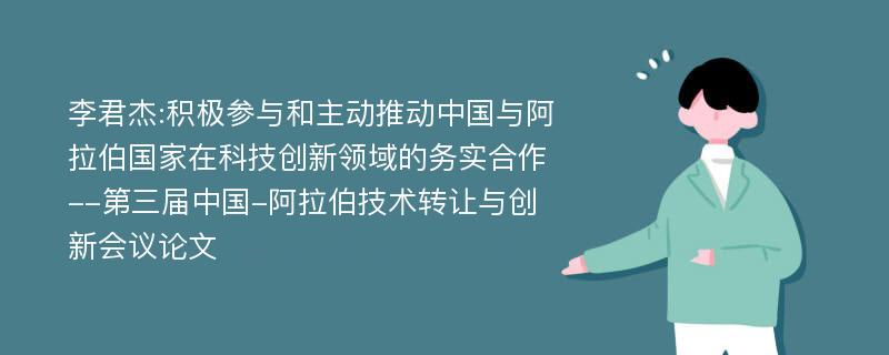 李君杰:积极参与和主动推动中国与阿拉伯国家在科技创新领域的务实合作--第三届中国-阿拉伯技术转让与创新会议论文